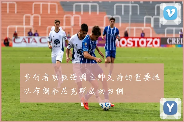 步行者助教强调主帅支持的重要性以布朗和尼克斯成功为例