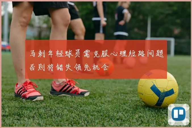 马刺年轻球员需克服心理短路问题否则将错失领先机会