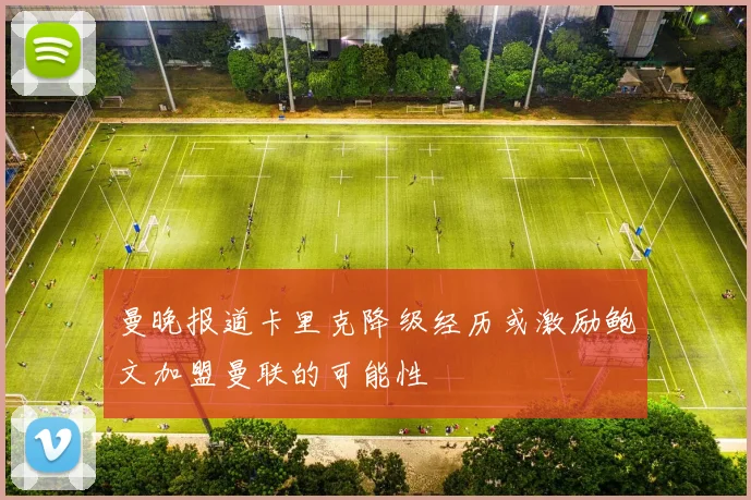 曼晚报道卡里克降级经历或激励鲍文加盟曼联的可能性