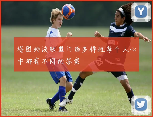 塔图姆谈联盟门面多样性每个人心中都有不同的答案