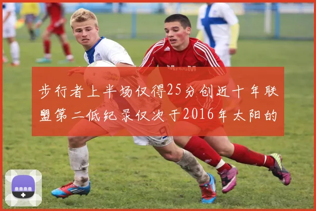 步行者上半场仅得25分创近十年联盟第二低纪录仅次于2016年太阳的22分