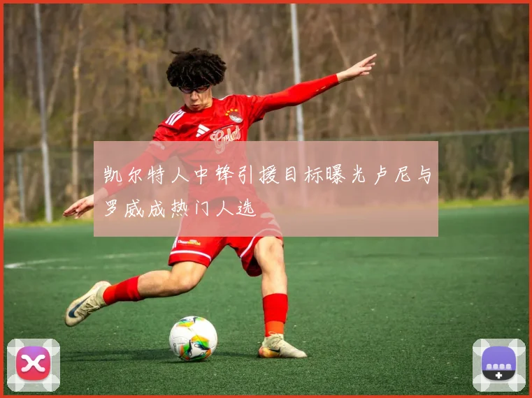 凯尔特人中锋引援目标曝光卢尼与罗威成热门人选