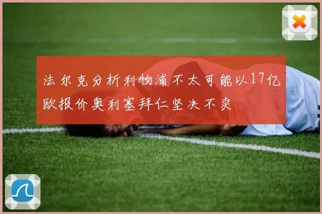 法尔克分析利物浦不太可能以17亿欧报价奥利塞拜仁坚决不卖