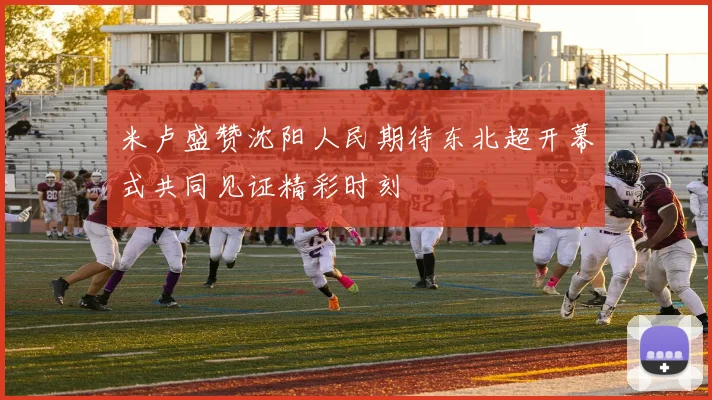 米卢盛赞沈阳人民期待东北超开幕式共同见证精彩时刻