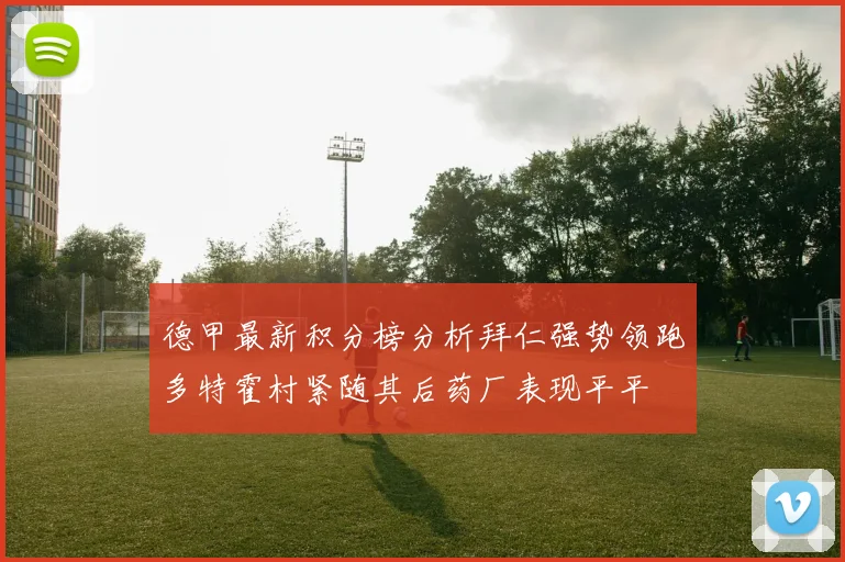 德甲最新积分榜分析拜仁强势领跑多特霍村紧随其后药厂表现平平