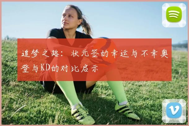 追梦之路：状元签的幸运与不幸奥登与KD的对比启示