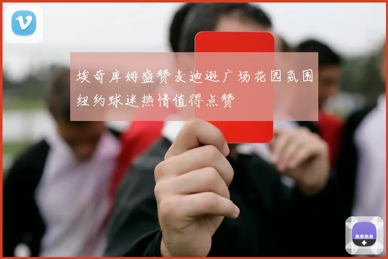 埃奇库姆盛赞麦迪逊广场花园氛围纽约球迷热情值得点赞